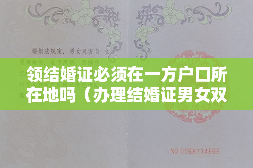 领结婚证必须在一方户口所在地吗（办理结婚证男女双方户籍所在地都可以吗）